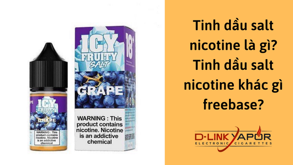 Tinh dầu salt nicotine là gì? Tinh dầu salt nicotine khác gì freebase?