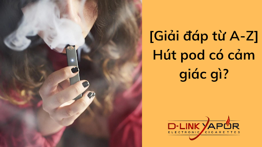 [Giải đáp từ A-Z] Hút pod có cảm giác gì?