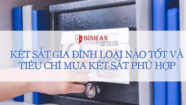 Nên mua két sắt loại nào tốt, an toàn nhất hiện nay?