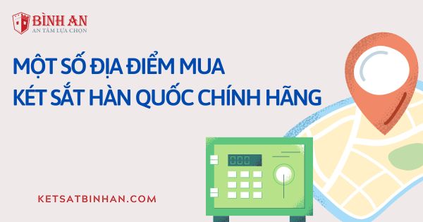 Một số lưu ý về địa điểm mua két sắt Hàn Quốc