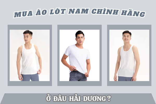Mua áo lót nam chính hãng ở đâu Hải Dương? Top1 địa chỉ mua uy tín