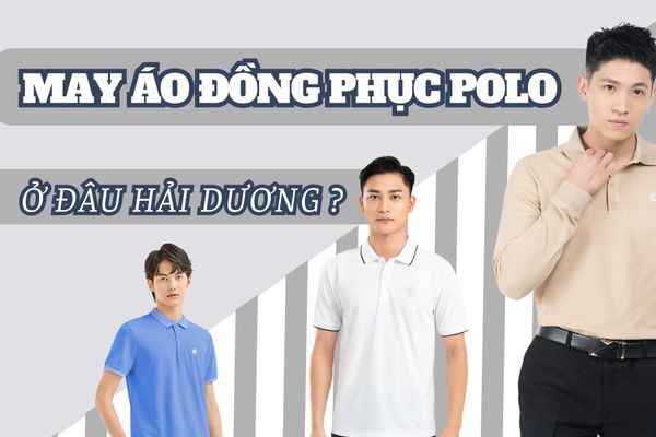 May áo polo đồng phục chất lượng ở đâu Hải Dương? Địa chỉ may, in áo đồng phục uy tín