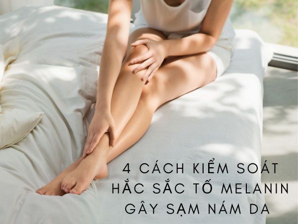 4 cách kiểm soát hắc sắc tố melanin phổ biến hiện nay