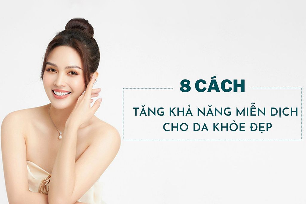 8 cách tăng khả năng miễn dịch cho da luôn khỏe đẹp