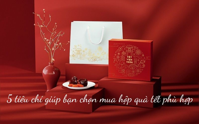 5 tiêu chí giúp bạn chọn mua hộp quà tết phù hợp trong năm 2024
