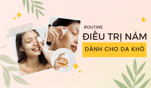 ROUTINE CHĂM SÓC VÀ ĐIỀU TRỊ NÁM DÀNH CHO DA KHÔ