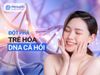 DNA cá hồi - Đột phá trẻ hóa da từ y học tái tạo
