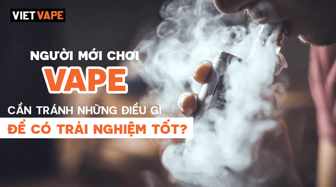 Người mới chơi Vape cần tránh những điều gì để có trải nghiệm tốt?