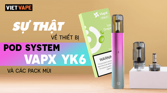 Sự thật về thiết bị Pod System VapX YK6 và các Pack mùi