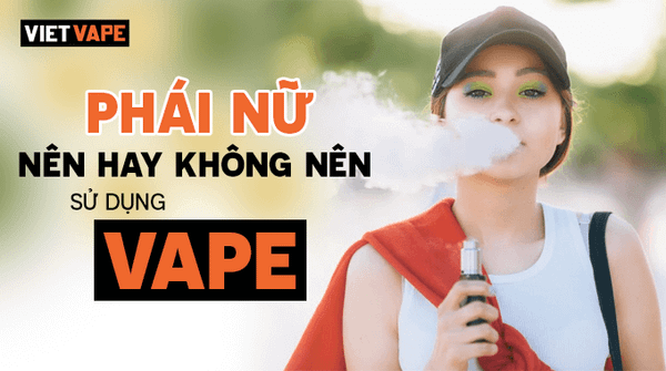 Phái nữ nên hay không nên sử dụng Vape