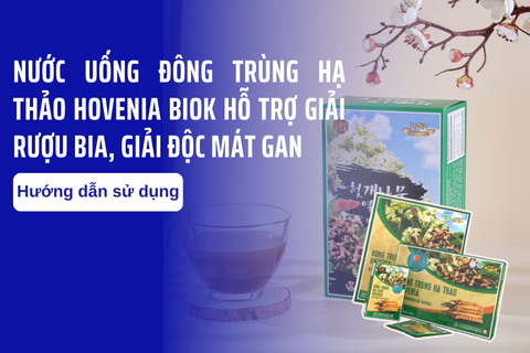 Hướng dẫn sử dụng Nước uống Đông Trùng Hạ Thảo Hovenia Biok hỗ trợ giải rượu bia, giải độc mát gan