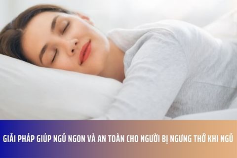 Giải Pháp Giúp Ngủ Ngon Và An Toàn Cho Người Bị Ngưng Thở Khi Ngủ