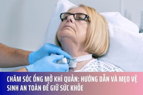Chăm Sóc Ống Mở Khí Quản: Hướng Dẫn và Mẹo Vệ Sinh An Toàn Để Giữ Sức Khỏe