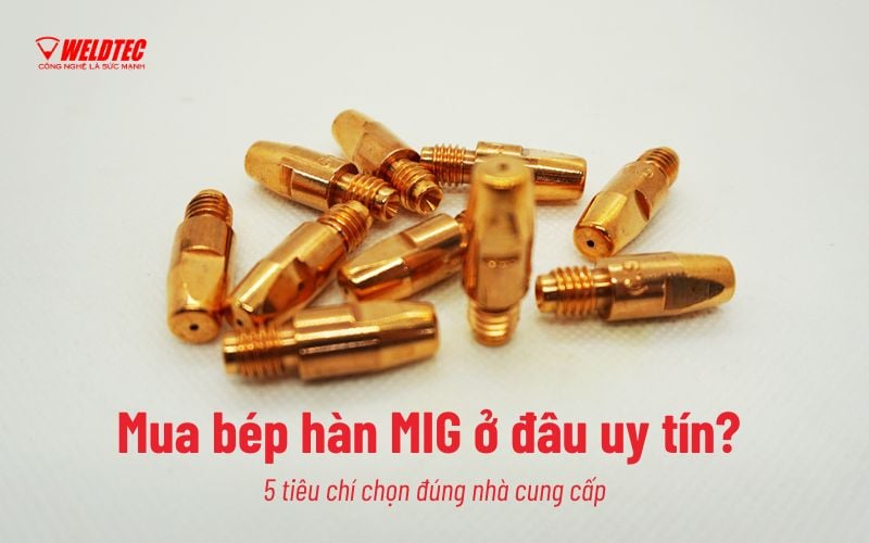 Mua bép hàn MIG ở đâu uy tín? 5 tiêu chí chọn đúng nhà cung cấp