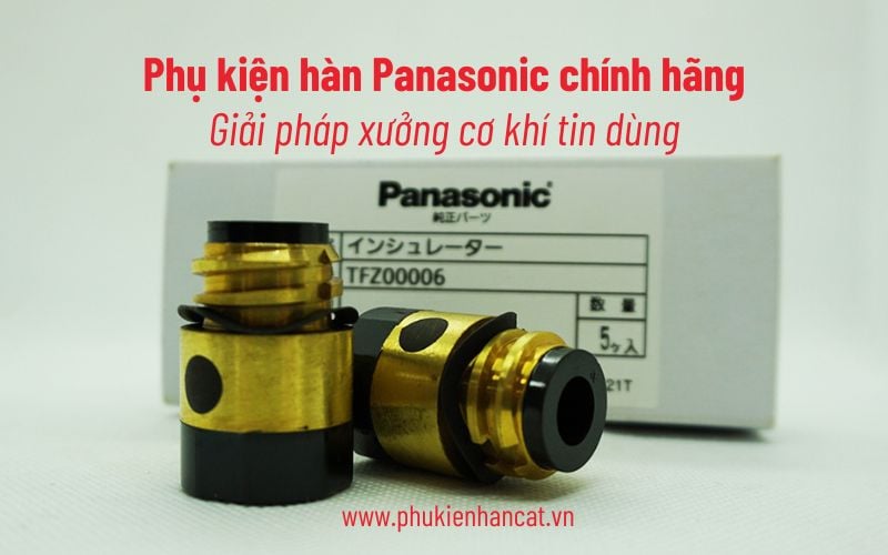 Phụ kiện hàn Panasonic chính hãng - Giải pháp xưởng cơ khí tin dùng