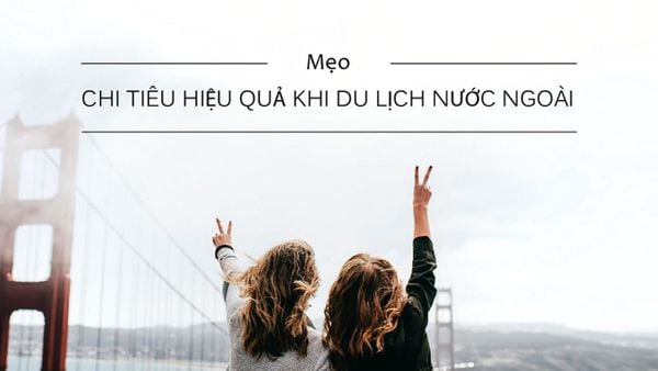 Mẹo chi tiêu hiệu quả khi du lịch nước ngoài