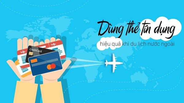 Dùng thẻ tín dụng hiệu quả khi du lịch nước ngoài
