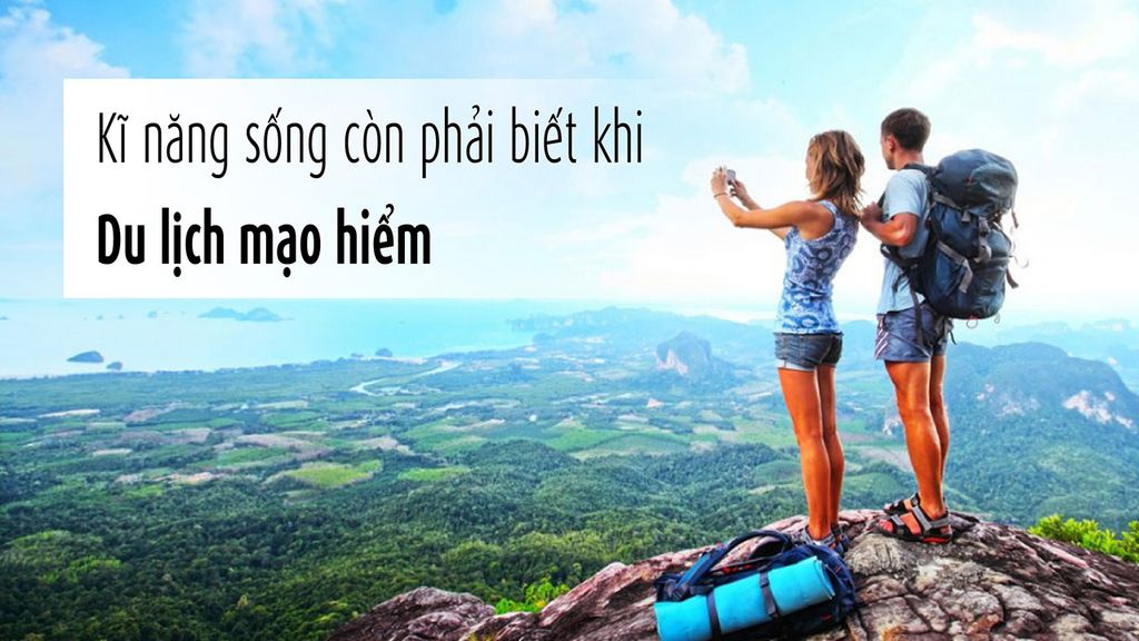 Kĩ năng sống còn nhất định phải biết khi du lịch mạo hiểm