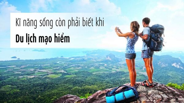 Kĩ năng sống còn nhất định phải biết khi du lịch mạo hiểm