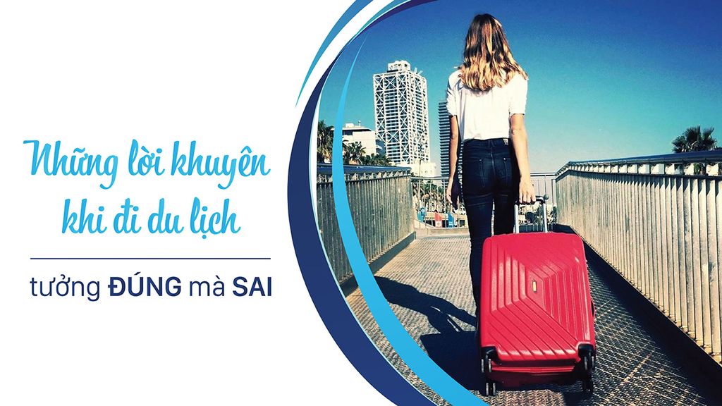 Những lời khuyên khi đi du lịch tưởng đúng mà sai