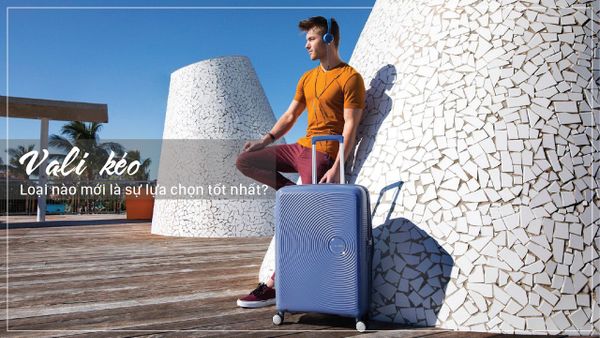 Nên mua vali loại nào? Ưu, nhược điểm của từng loại vali