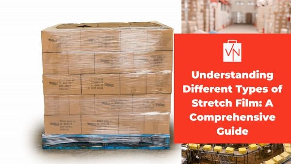 Understanding Different Types of Stretch Film: A Comprehensive Guide