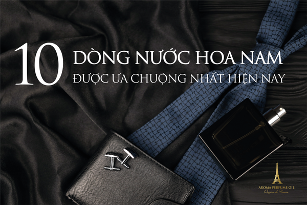 Điểm qua 10 dòng nước hoa nam được ưa chuộng nhất hiện nay