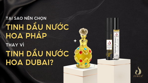 TẠI SAO NÊN CHỌN TINH DẦU NƯỚC HOA PHÁP THAY VÌ TINH DẦU NƯỚC HOA DUBAI?