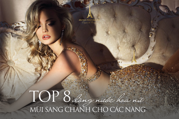 8 dòng nước hoa nữ mùi sang chảnh nhất hiện nay