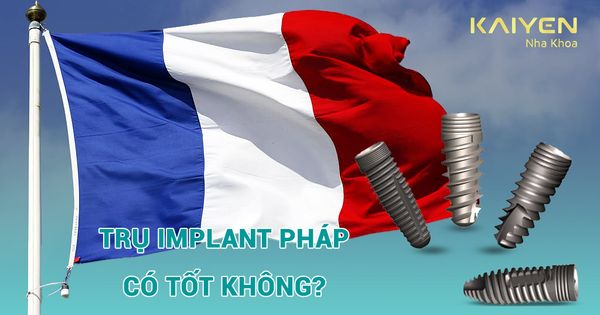 Trụ Implant Pháp có tốt không? Chi phí của từng loại như nào?