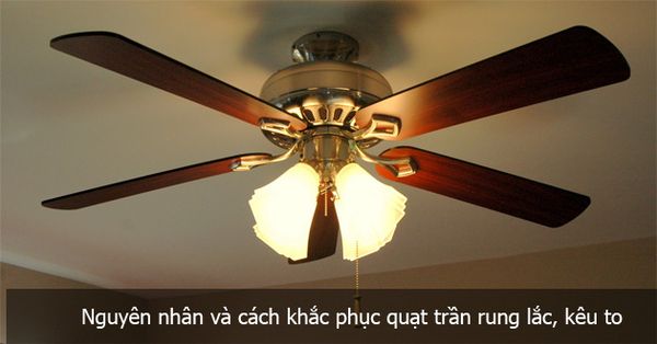 Nguyên nhân và cách khắc phục quạt trần rung lắc khi hoạt động