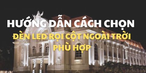 HƯỚNG DẪN CÁCH CHỌN ĐÈN LED RỌI CỘT NGOÀI TRỜI PHÙ HỢP