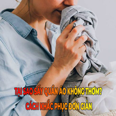 Tại sao sấy quần áo không thơm? Cách khắc phục đơn giản