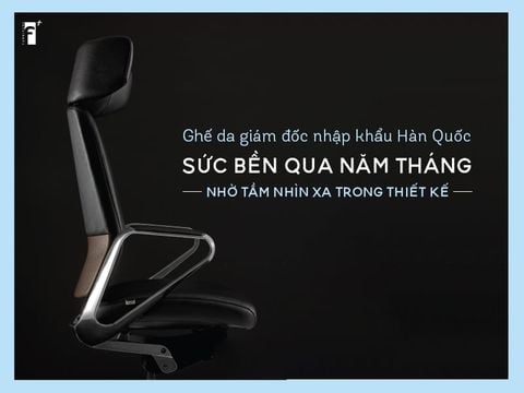Ghế da giám đốc Hàn Quốc - Sức bền qua năm tháng nhờ tầm nhìn xa trong thiết kế