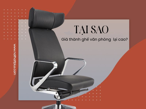 TẠI SAO CÁC SẢN PHẨM GHẾ VĂN PHÒNG CHẤT LƯỢNG LẠI CÓ GIÁ THÀNH CAO?