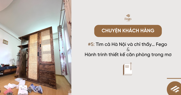 Chuyện khách hàng: Tìm cả Hà Nội và chỉ thấy… Fego - hành trình thiết kế căn phòng trong mơ