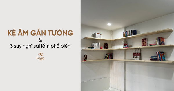 Kệ âm gắn tường là gì? 3 suy nghĩ sai lầm phổ biến khi lắp đặt kệ âm tại nhà