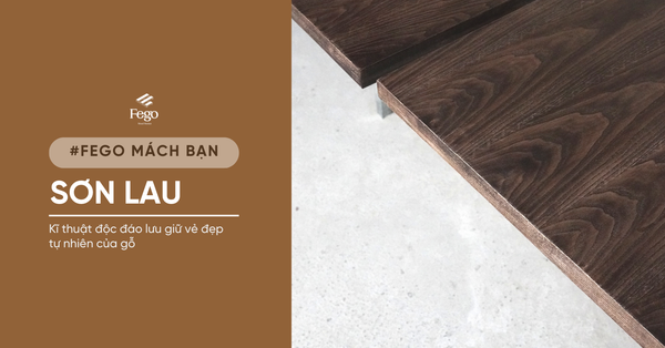 Sơn lau: Kĩ thuật độc đáo được Fego sử dụng để lưu giữ vẻ đẹp tự nhiên của gỗ