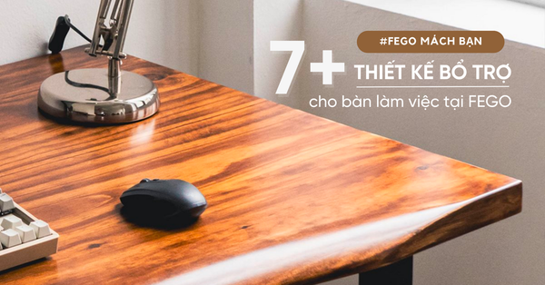 Được gì khi đặt bàn làm việc tại Fego? Check ngay 7+ thiết kế bổ trợ hấp dẫn dưới đây!
