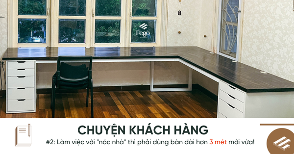 Chuyện khách hàng: Làm việc với “nóc nhà” thì phải dùng bàn dài hơn 3 mét mới vừa!