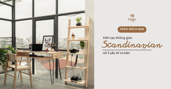Scandinavian là gì? Giải mã phong cách thiết kế chủ đạo của Fego