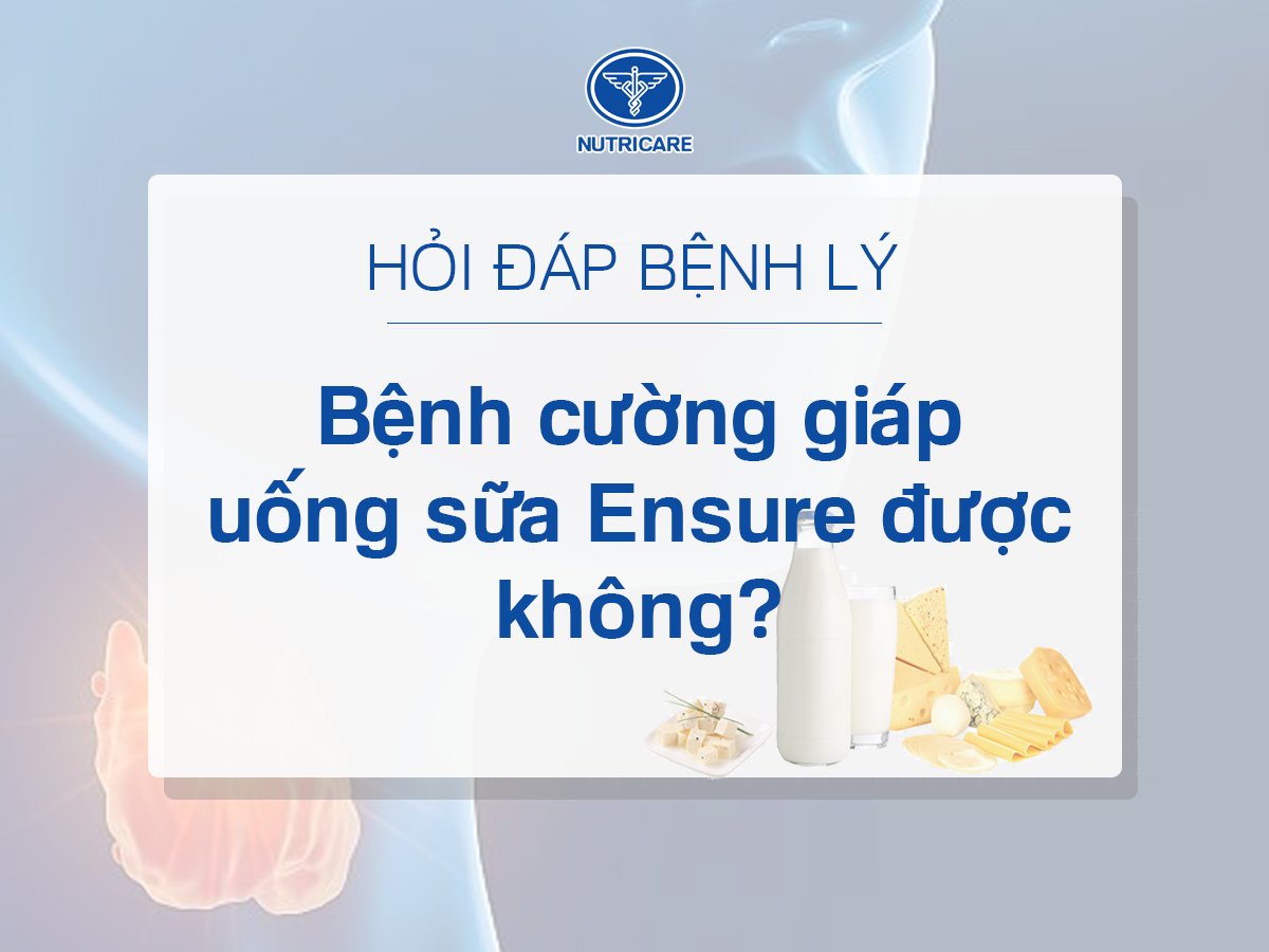 Bệnh Cường Giáp Uống Sữa Ensure Được Không? Tìm Hiểu Ngay!