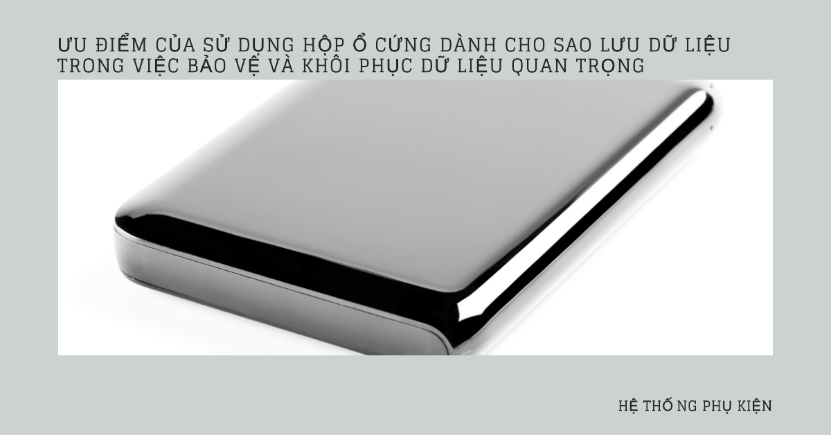 Ưu điểm của sử dụng hộp ổ cứng dành cho sao lưu dữ liệu trong việc bảo vệ và khôi phục dữ liệu quan trọng