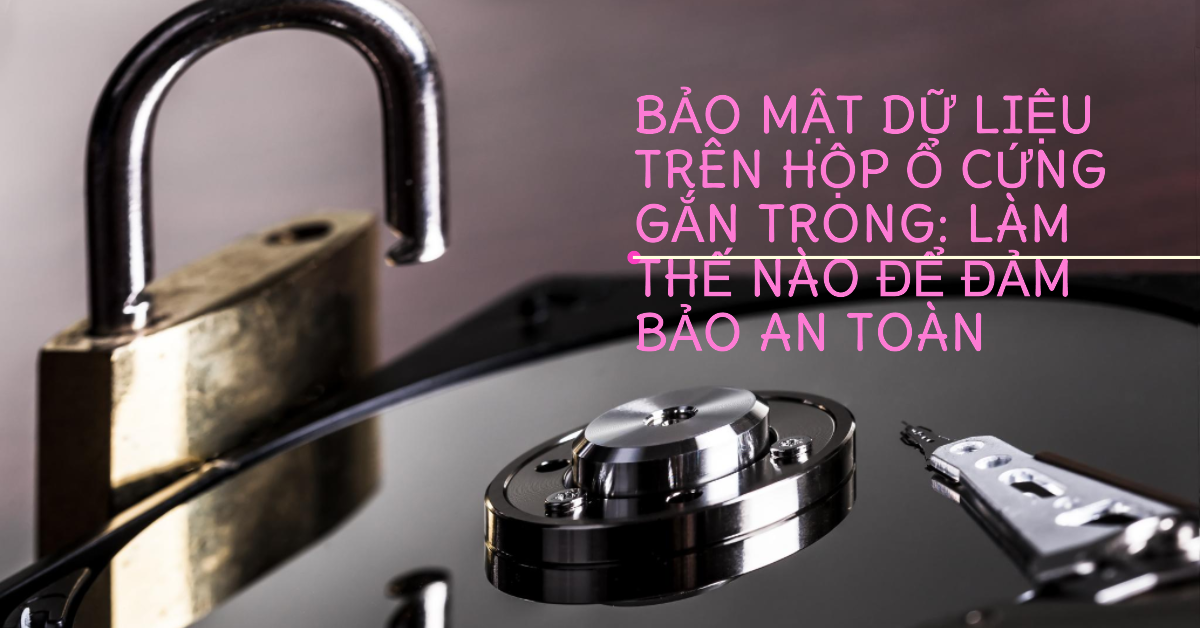 Bảo mật dữ liệu trên hộp ổ cứng gắn trong: Làm thế nào để đảm bảo an toàn