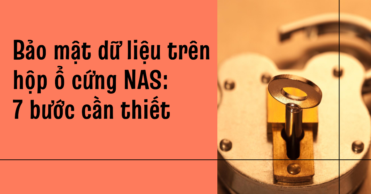 Bảo mật dữ liệu trên hộp ổ cứng NAS: 7 bước cần thiết