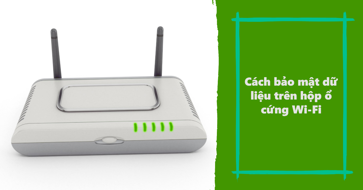 5 cách bảo mật dữ liệu trên hộp ổ cứng Wi-Fi đơn giản và hiệu quả