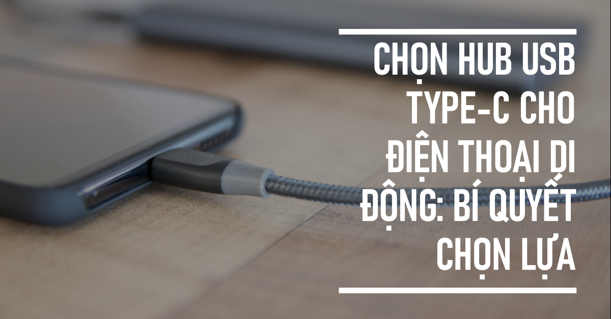 Chọn Hub USB Type-C cho điện thoại di động: Bí quyết chọn lựa