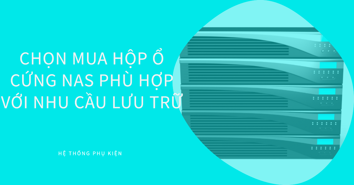 Chọn mua hộp ổ cứng NAS phù hợp với nhu cầu lưu trữ