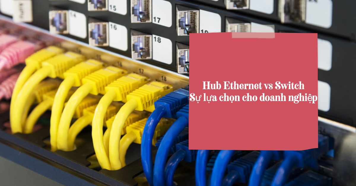 Hub Ethernet vs Switch: Sự lựa chọn cho doanh nghiệp