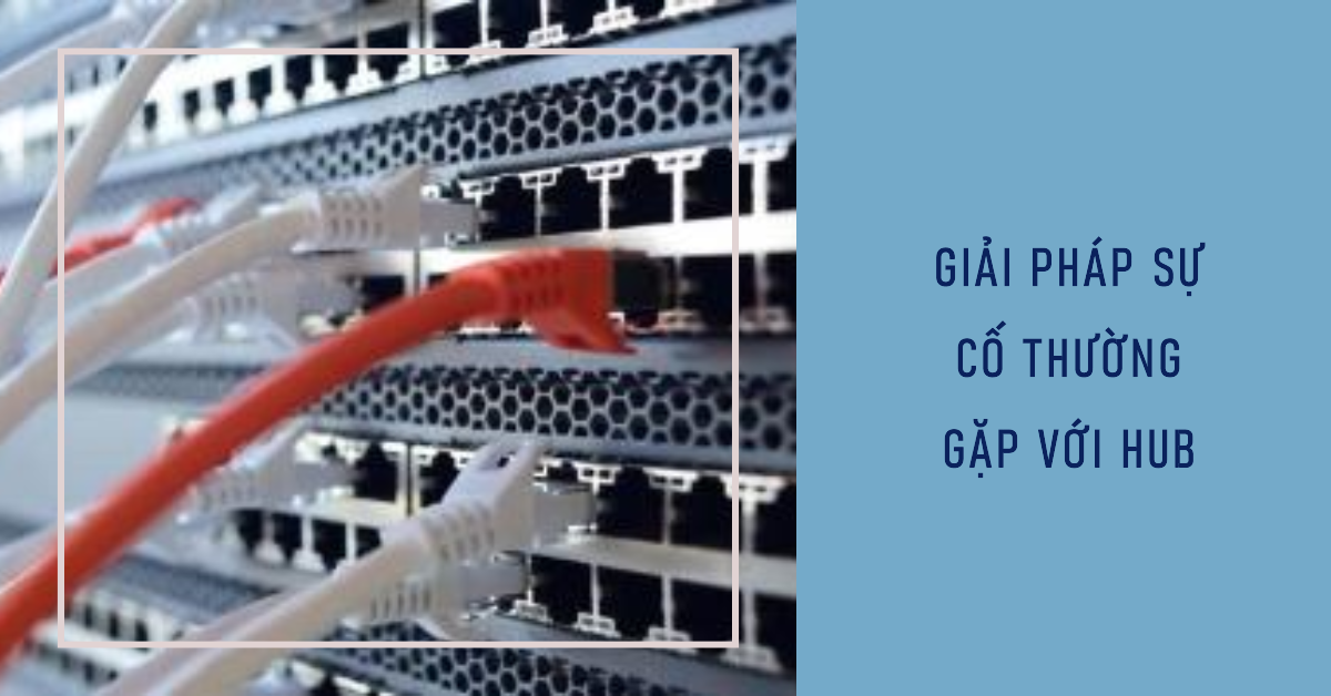Giải pháp sự cố thường gặp với Hub